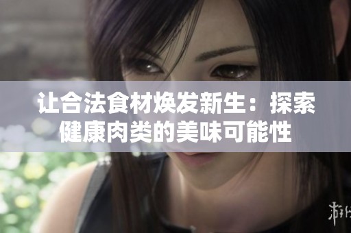 让合法食材焕发新生：探索健康肉类的美味可能性