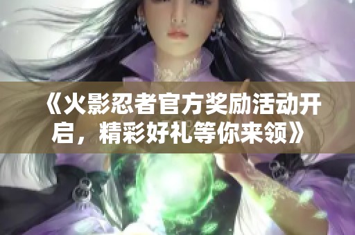 《火影忍者官方奖励活动开启，精彩好礼等你来领》