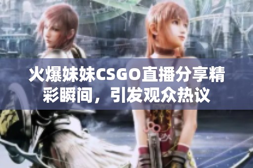 火爆妹妹CSGO直播分享精彩瞬间，引发观众热议