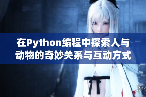 在Python编程中探索人与动物的奇妙关系与互动方式