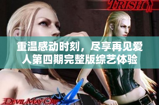 重温感动时刻，尽享再见爱人第四期完整版综艺体验