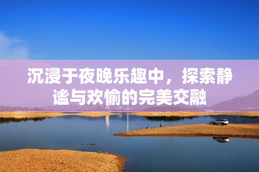 沉浸于夜晚乐趣中，探索静谧与欢愉的完美交融