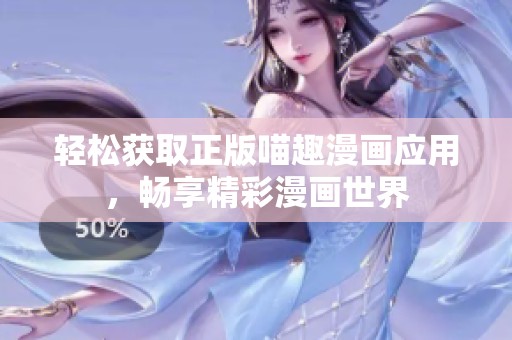 轻松获取正版喵趣漫画应用，畅享精彩漫画世界