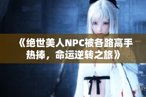 《绝世美人NPC被各路高手热捧，命运逆转之旅》