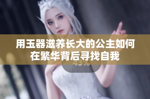 用玉器滋养长大的公主如何在繁华背后寻找自我