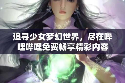 追寻少女梦幻世界，尽在哔哩哔哩免费畅享精彩内容