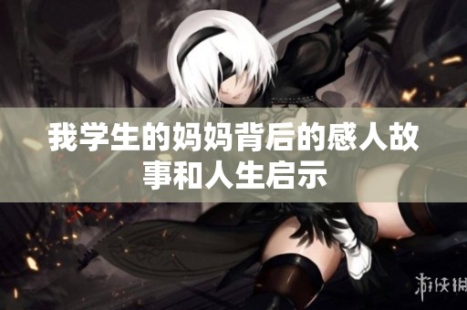 我学生的妈妈背后的感人故事和人生启示