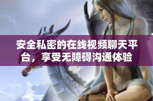 安全私密的在线视频聊天平台，享受无障碍沟通体验