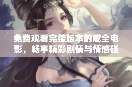 免费观看完整版本的成全电影，畅享精彩剧情与情感碰撞