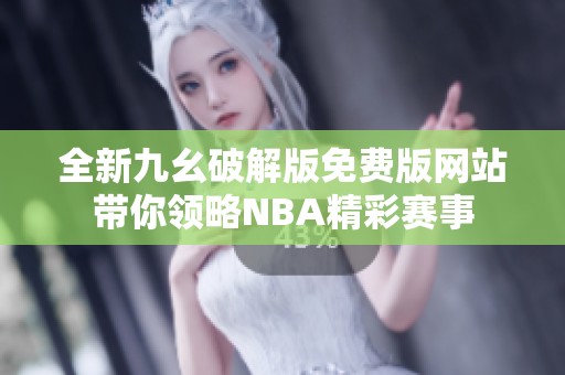 全新九幺破解版免费版网站带你领略NBA精彩赛事