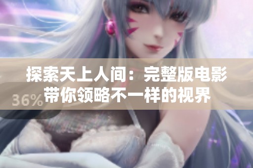 探索天上人间：完整版电影带你领略不一样的视界