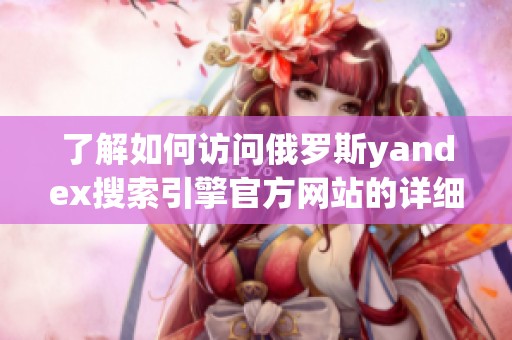 了解如何访问俄罗斯yandex搜索引擎官方网站的详细步骤