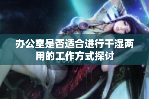 办公室是否适合进行干湿两用的工作方式探讨