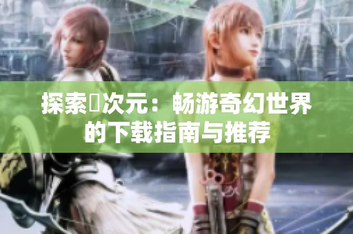 探索囧次元：畅游奇幻世界的下载指南与推荐