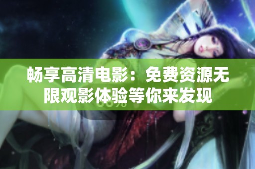 畅享高清电影：免费资源无限观影体验等你来发现