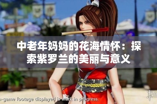 中老年妈妈的花海情怀：探索紫罗兰的美丽与意义