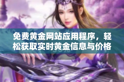 免费黄金网站应用程序，轻松获取实时黄金信息与价格查询
