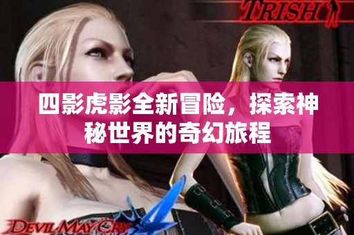 四影虎影全新冒险，探索神秘世界的奇幻旅程