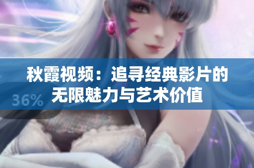 秋霞视频：追寻经典影片的无限魅力与艺术价值