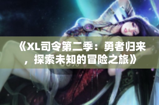 《XL司令第二季：勇者归来，探索未知的冒险之旅》