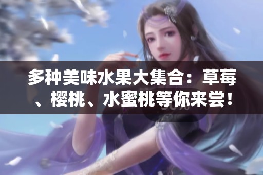 多种美味水果大集合：草莓、樱桃、水蜜桃等你来尝！
