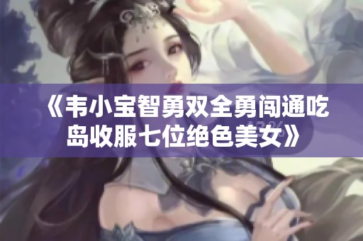 《韦小宝智勇双全勇闯通吃岛收服七位绝色美女》