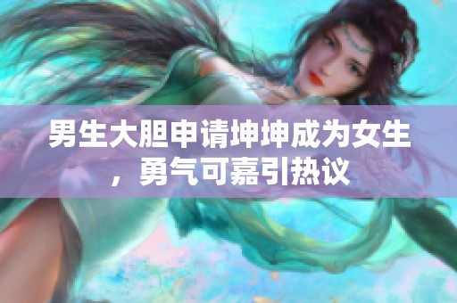 男生大胆申请坤坤成为女生，勇气可嘉引热议