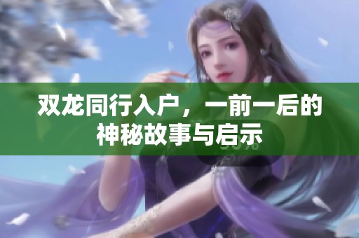 双龙同行入户，一前一后的神秘故事与启示