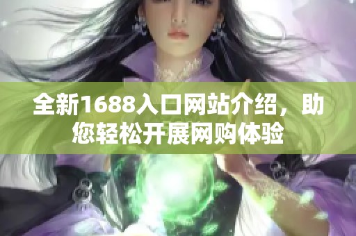 全新1688入口网站介绍，助您轻松开展网购体验