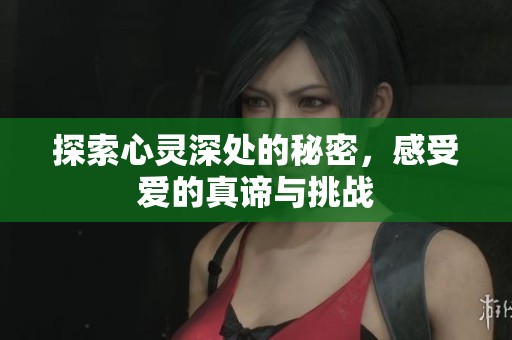 探索心灵深处的秘密，感受爱的真谛与挑战