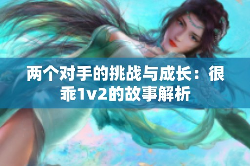 两个对手的挑战与成长：很乖1v2的故事解析
