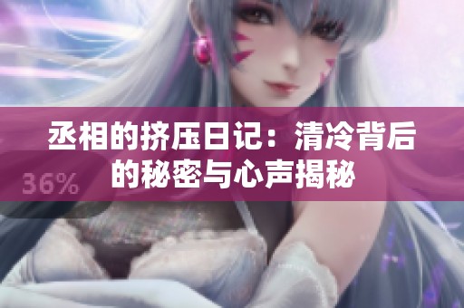 丞相的挤压日记：清冷背后的秘密与心声揭秘