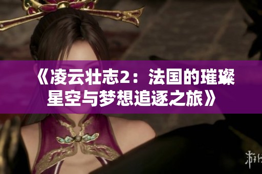 《凌云壮志2：法国的璀璨星空与梦想追逐之旅》