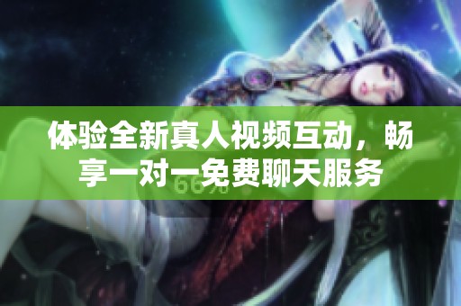 体验全新真人视频互动，畅享一对一免费聊天服务