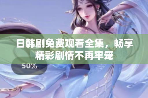 日韩剧免费观看全集，畅享精彩剧情不再牢笼