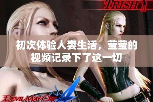 初次体验人妻生活，莹莹的视频记录下了这一切