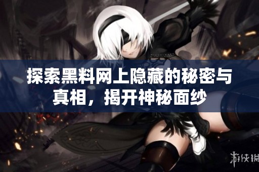 探索黑料网上隐藏的秘密与真相，揭开神秘面纱