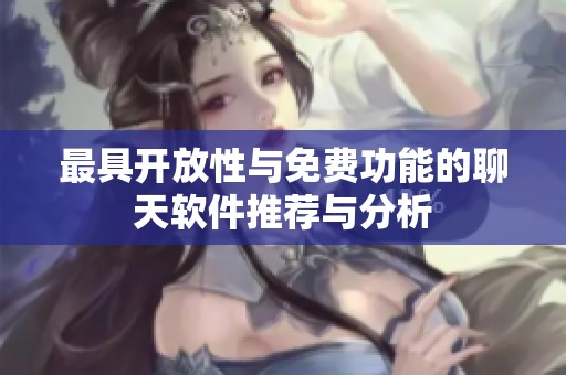 最具开放性与免费功能的聊天软件推荐与分析