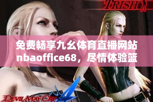免费畅享九幺体育直播网站nbaoffice68，尽情体验篮球盛宴