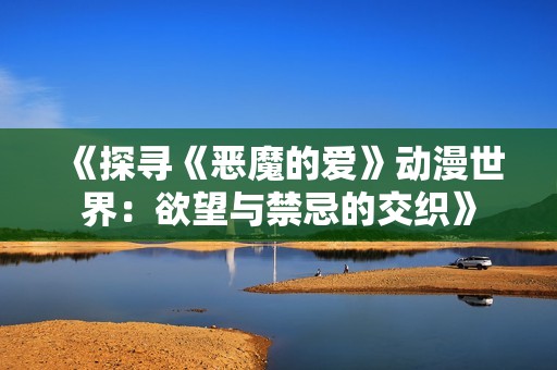 《探寻《恶魔的爱》动漫世界：欲望与禁忌的交织》