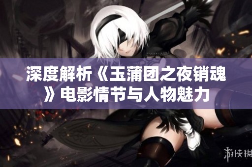 深度解析《玉蒲团之夜销魂》电影情节与人物魅力