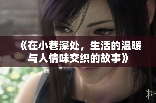 《在小巷深处，生活的温暖与人情味交织的故事》