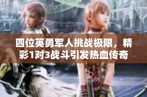 四位英勇军人挑战极限，精彩1对3战斗引发热血传奇