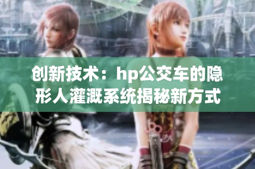 创新技术：hp公交车的隐形人灌溉系统揭秘新方式