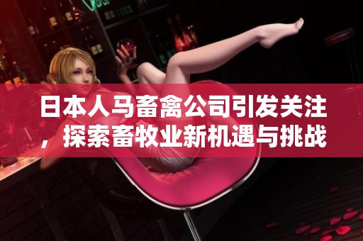 日本人马畜禽公司引发关注，探索畜牧业新机遇与挑战