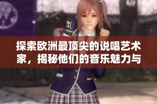 探索欧洲最顶尖的说唱艺术家，揭秘他们的音乐魅力与故事