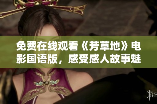 免费在线观看《芳草地》电影国语版，感受感人故事魅力