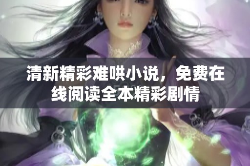 清新精彩难哄小说，免费在线阅读全本精彩剧情
