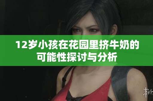 12岁小孩在花园里挤牛奶的可能性探讨与分析