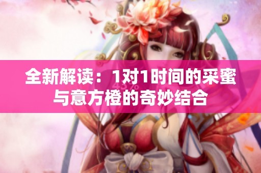 全新解读：1对1时间的采蜜与意方橙的奇妙结合